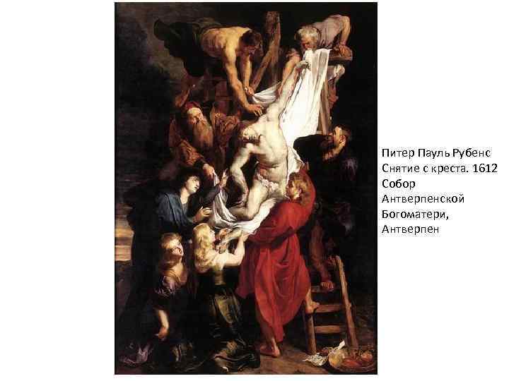 Питер Пауль Рубенс Снятие с креста. 1612 Собор Антверпенской Богоматери, Антверпен 