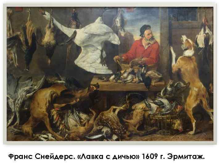 Франс Снейдерс. «Лавка с дичью» 1609 г. Эрмитаж. 