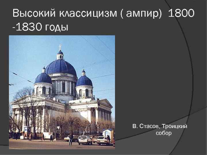 Высокий классицизм ( ампир) 1800 -1830 годы В. Стасов, Троицкий собор 