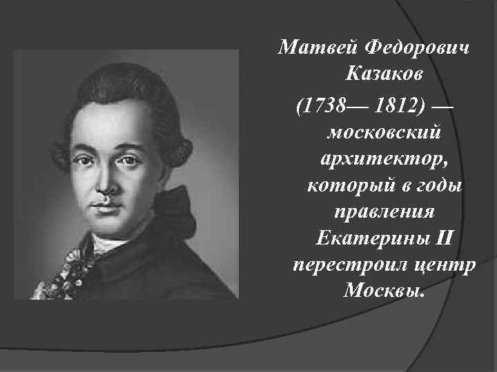 Матвей Федорович Казаков (1738— 1812) — московский архитектор, который в годы правления Екатерины II