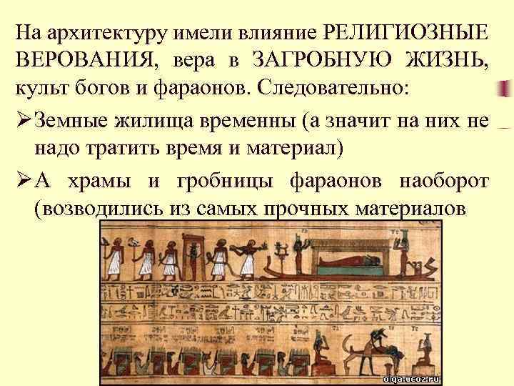 На архитектуру имели влияние РЕЛИГИОЗНЫЕ ВЕРОВАНИЯ, вера в ЗАГРОБНУЮ ЖИЗНЬ, культ богов и фараонов.