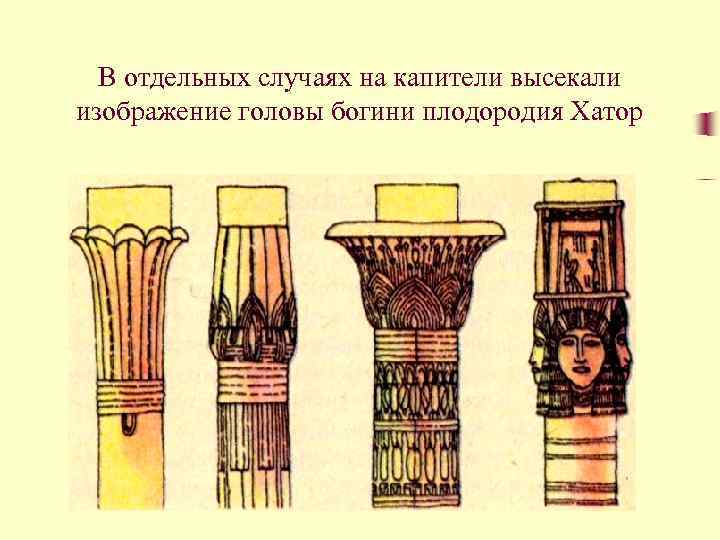 В отдельных случаях на капители высекали изображение головы богини плодородия Хатор 