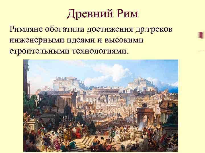 Древний Римляне обогатили достижения др. греков инженерными идеями и высокими строительными технологиями. 