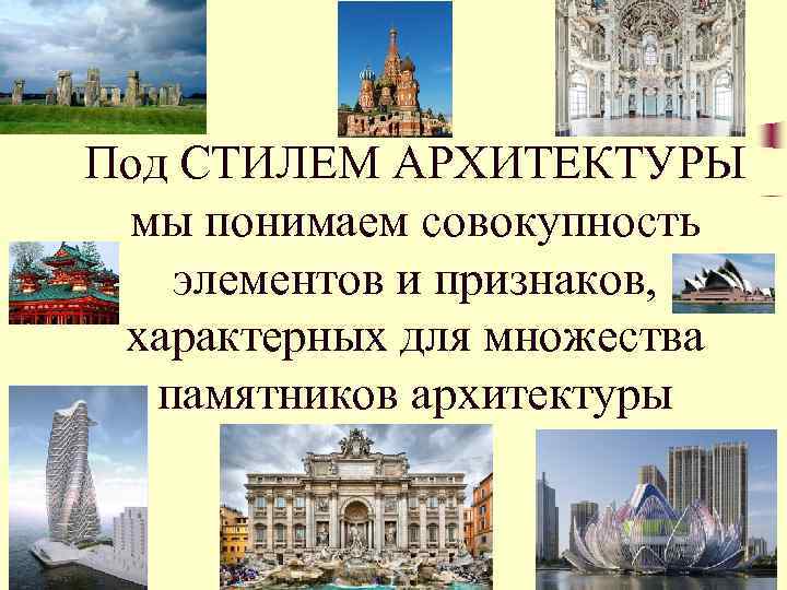 Под СТИЛЕМ АРХИТЕКТУРЫ мы понимаем совокупность элементов и признаков, характерных для множества памятников архитектуры