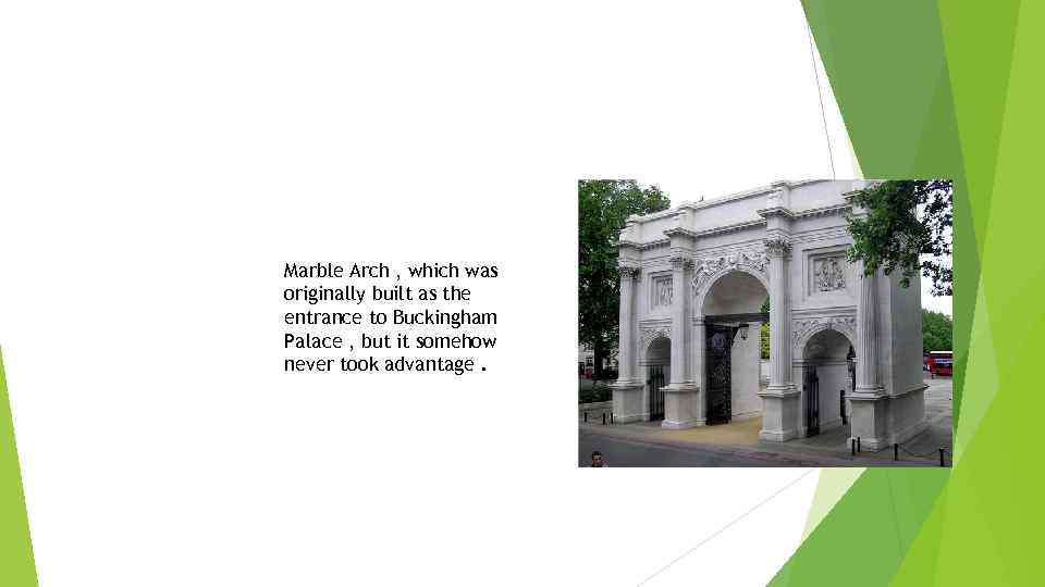 Marble Arch , which was originally built as the entrance to Buckingham Palace ,