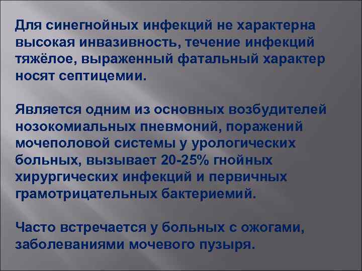 Для синегнойных инфекций не характерна высокая инвазивность, течение инфекций тяжёлое, выраженный фатальный характер носят