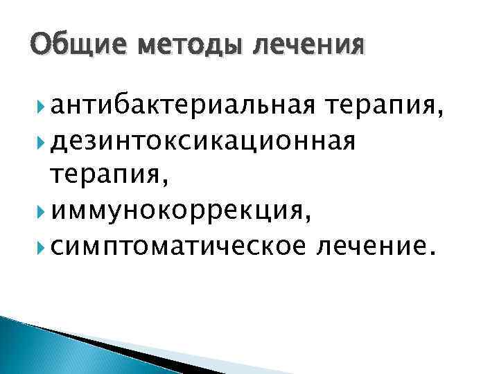 Общие методы лечения антибактериальная терапия, дезинтоксикационная терапия, иммунокоррекция, симптоматическое лечение. 
