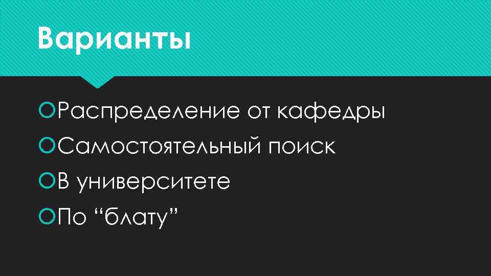 Варианты Распределение от кафедры Самостоятельный поиск В университете По “блату” 