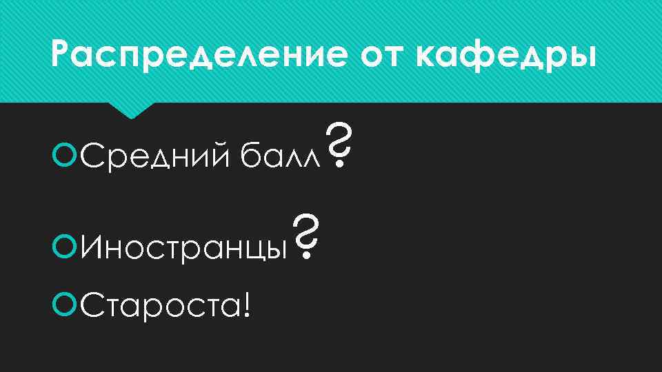 Распределение от кафедры Средний балл Иностранцы Староста! ? ? 