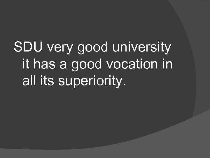 SDU very good university it has a good vocation in all its superiority. 