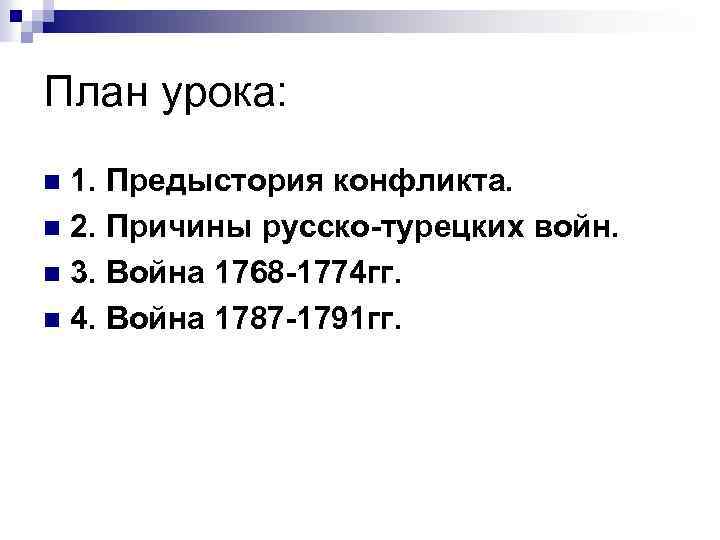 План урока: 1. Предыстория конфликта. n 2. Причины русско-турецких войн. n 3. Война 1768