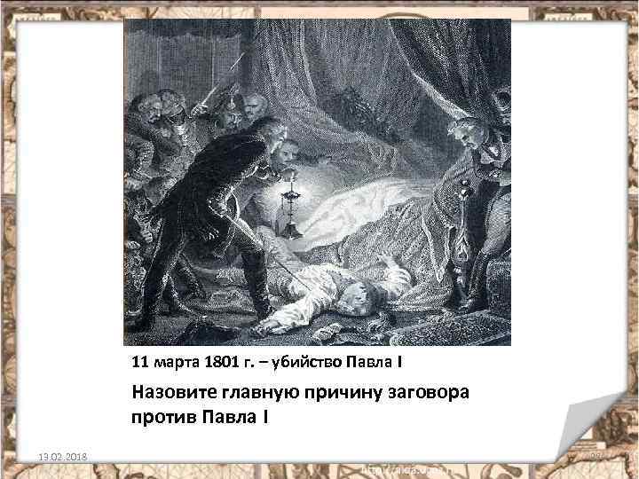 11 марта 1801 г. – убийство Павла I Назовите главную причину заговора против Павла