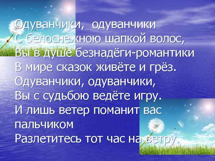 Одуванчики, одуванчики С белоснежною шапкой волос, Вы в душе безнадёги-романтики В мире сказок живёте