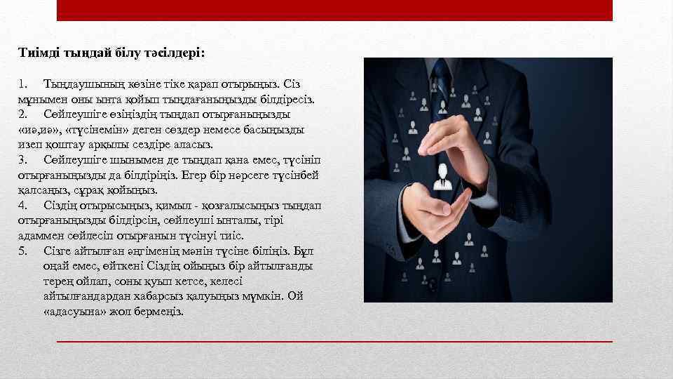 Тиімді тыңдай білу тәсілдері: 1. Тыңдаушының көзіне тіке қарап отырыңыз. Сіз мұнымен оны ынта