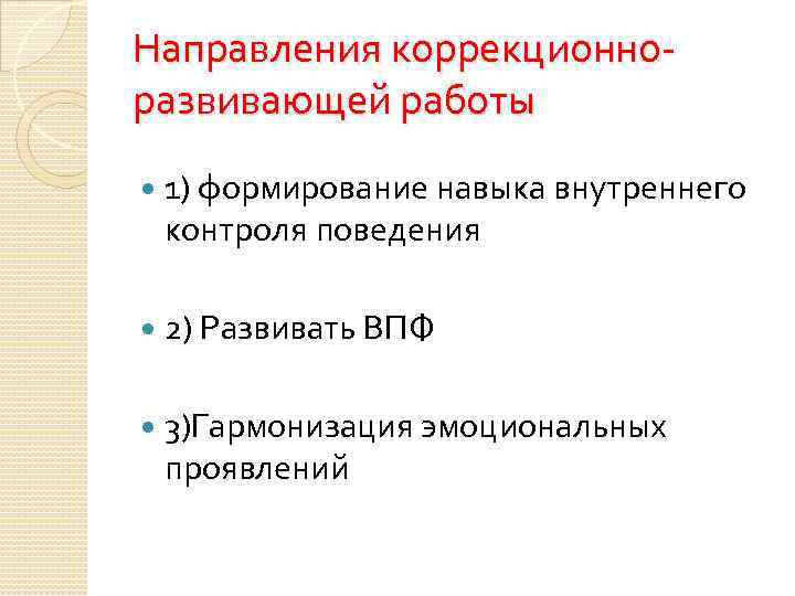 Направления коррекционноразвивающей работы 1) формирование навыка внутреннего контроля поведения 2) Развивать ВПФ 3)Гармонизация эмоциональных