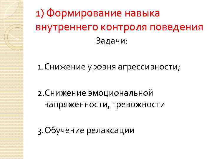 1) Формирование навыка внутреннего контроля поведения Задачи: 1. Снижение уровня агрессивности; 2. Снижение эмоциональной