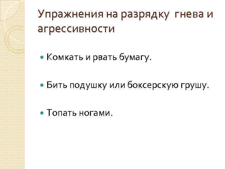 Упражнения на разрядку гнева и агрессивности Комкать и рвать бумагу. Бить подушку или боксерскую