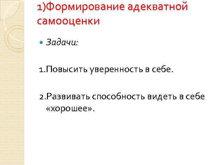 1)Формирование адекватной самооценки Задачи: 1. Повысить уверенность в себе. 2. Развивать способность видеть в