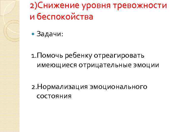 2)Снижение уровня тревожности и беспокойства Задачи: 1. Помочь ребенку отреагировать имеющиеся отрицательные эмоции 2.