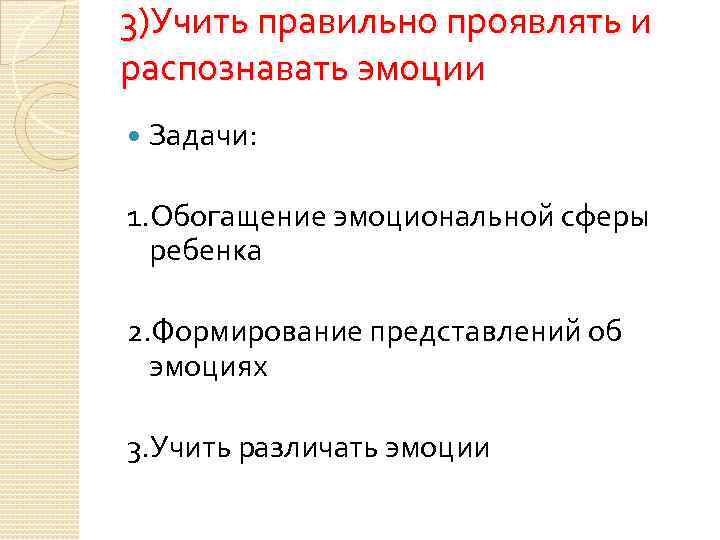 3)Учить правильно проявлять и распознавать эмоции Задачи: 1. Обогащение эмоциональной сферы ребенка 2. Формирование