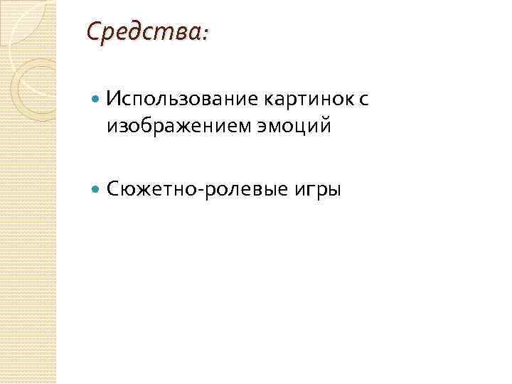 Средства: Использование картинок с изображением эмоций Сюжетно-ролевые игры 