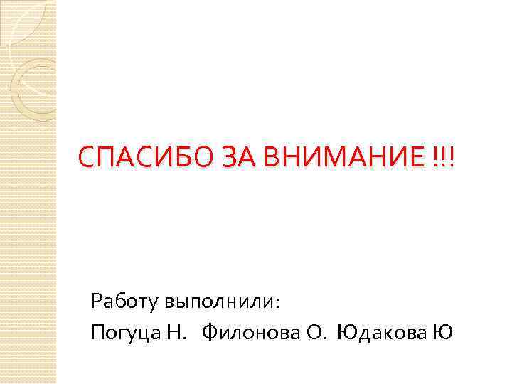 СПАСИБО ЗА ВНИМАНИЕ !!! Работу выполнили: Погуца Н. Филонова О. Юдакова Ю 