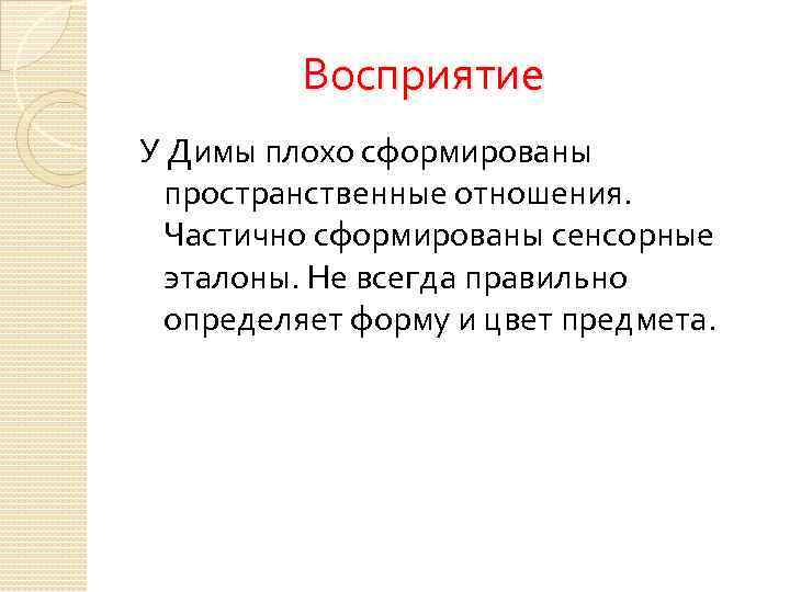  Восприятие У Димы плохо сформированы пространственные отношения. Частично сформированы сенсорные эталоны. Не всегда