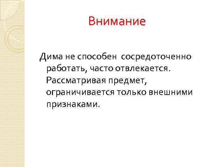  Внимание Дима не способен сосредоточенно работать, часто отвлекается. Рассматривая предмет, ограничивается только внешними