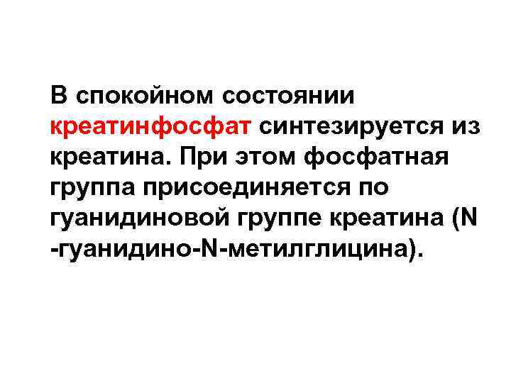 В спокойном состоянии креатинфосфат синтезируется из креатина. При этом фосфатная группа присоединяется по гуанидиновой