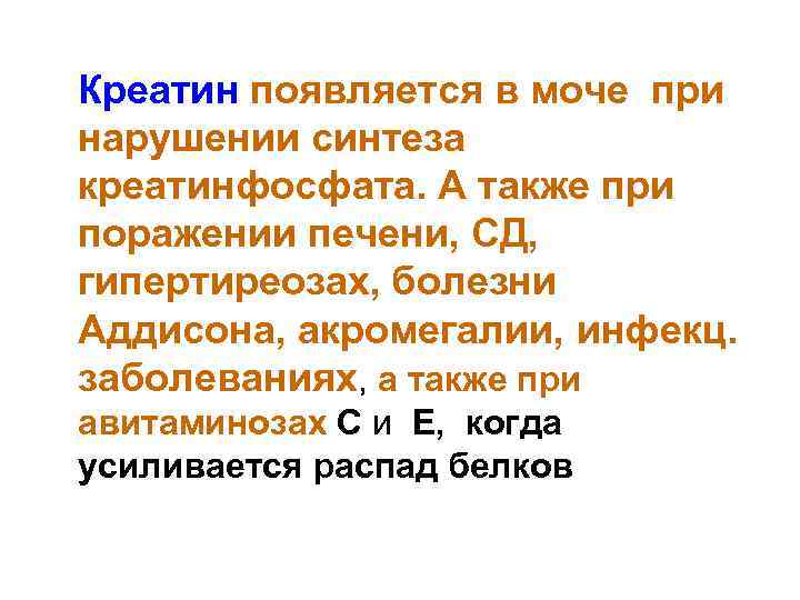 Креатин появляется в моче при нарушении синтеза креатинфосфата. А также при поражении печени, СД,