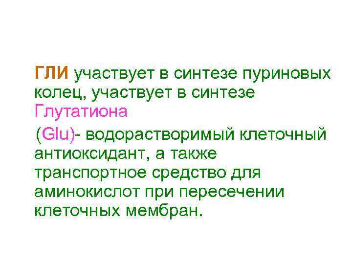 ГЛИ участвует в синтезе пуриновых колец, участвует в синтезе Глутатиона (Glu)- водорастворимый клеточный антиоксидант,