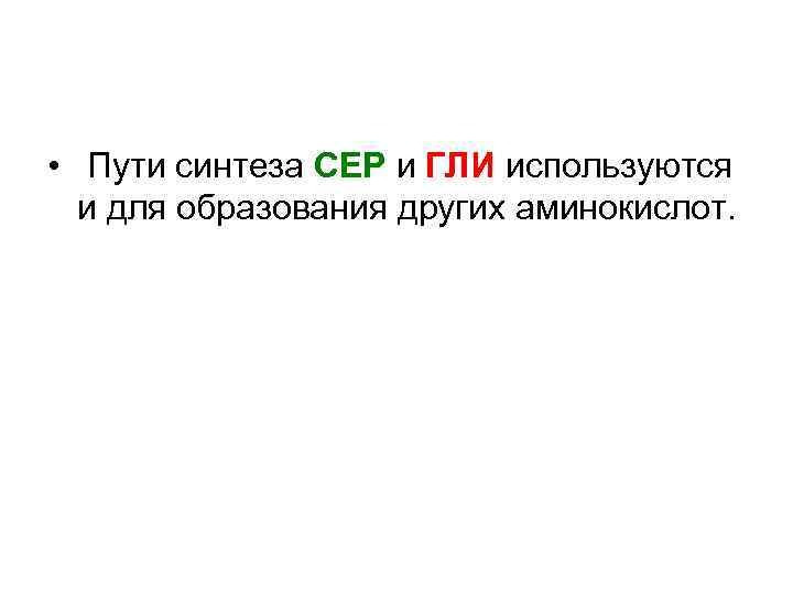  • Пути синтеза СЕР и ГЛИ используются и для образования других аминокислот. 