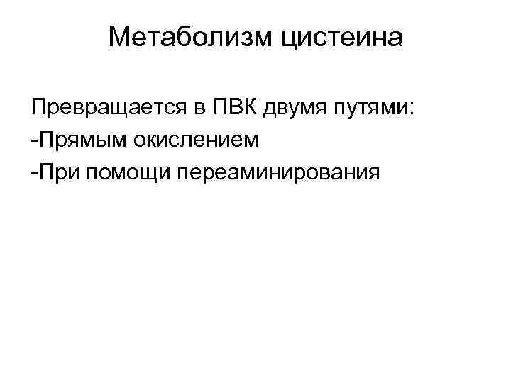 Метаболизм цистеина Превращается в ПВК двумя путями: -Прямым окислением -При помощи переаминирования 