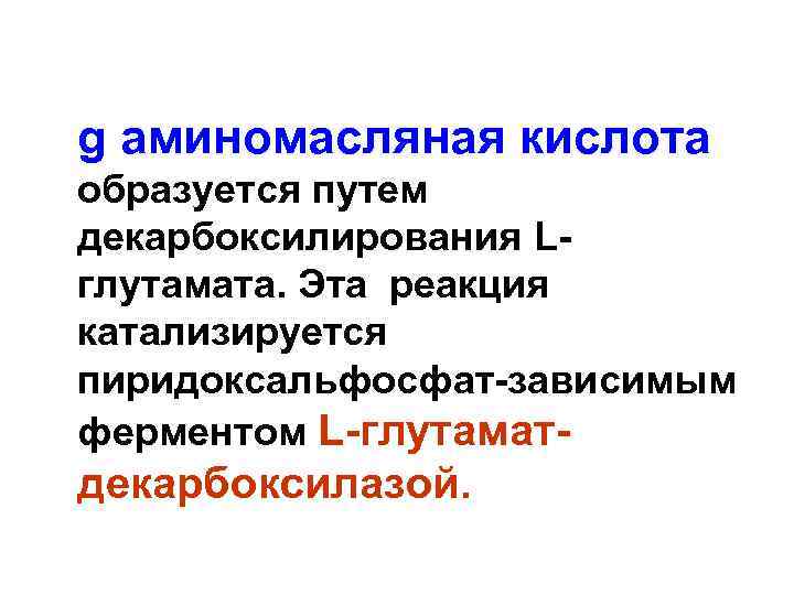 g аминомасляная кислота образуется путем декарбоксилирования Lглутамата. Эта реакция катализируется пиридоксальфосфат-зависимым ферментом L-глутамат- декарбоксилазой.