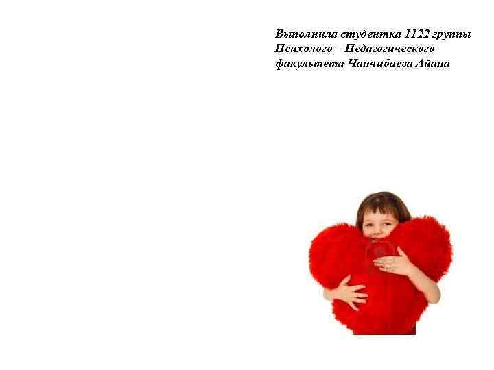 Выполнила студентка 1122 группы Психолого – Педагогического факультета Чанчибаева Айана 