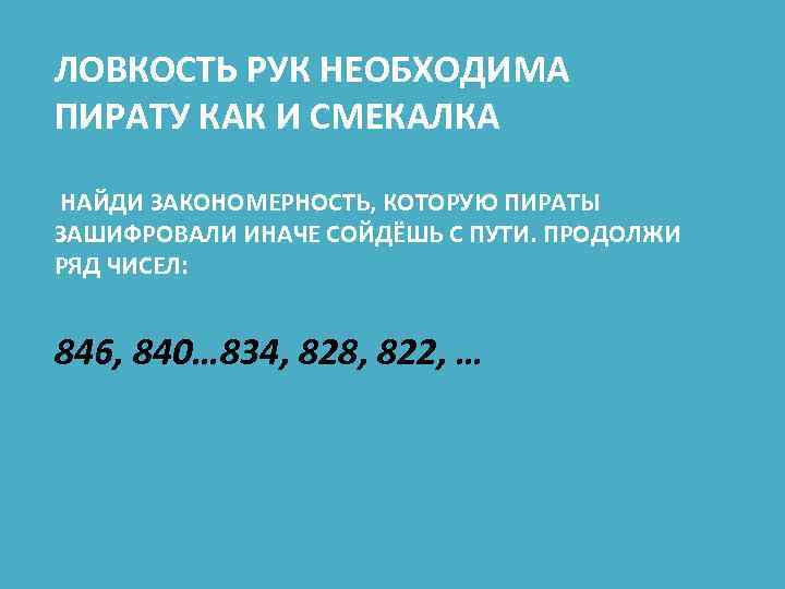 ЛОВКОСТЬ РУК НЕОБХОДИМА ПИРАТУ КАК И СМЕКАЛКА НАЙДИ ЗАКОНОМЕРНОСТЬ, КОТОРУЮ ПИРАТЫ ЗАШИФРОВАЛИ ИНАЧЕ СОЙДЁШЬ