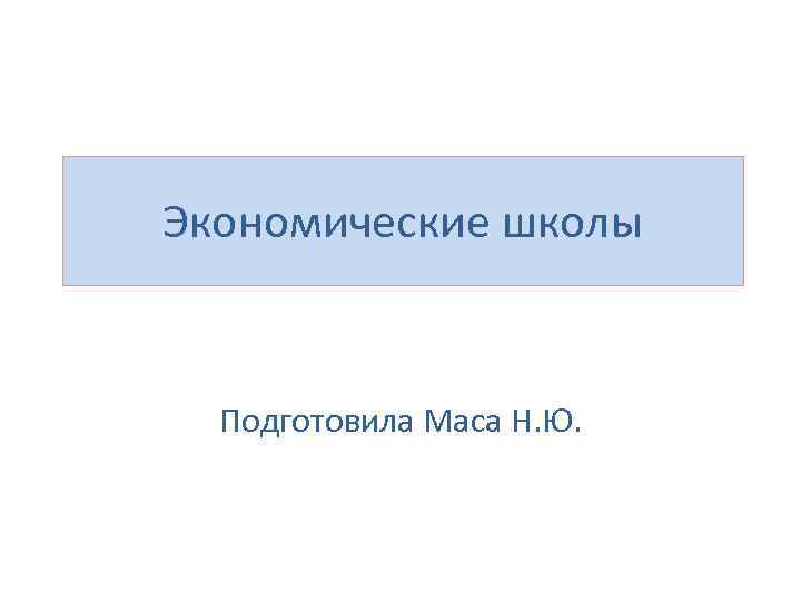 Экономические школы Подготовила Маса Н. Ю. 