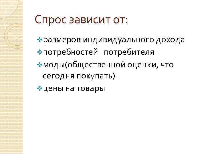 Спрос зависит от: vразмеров индивидуального дохода vпотребностей потребителя vмоды(общественной оценки, что сегодня покупать) vцены