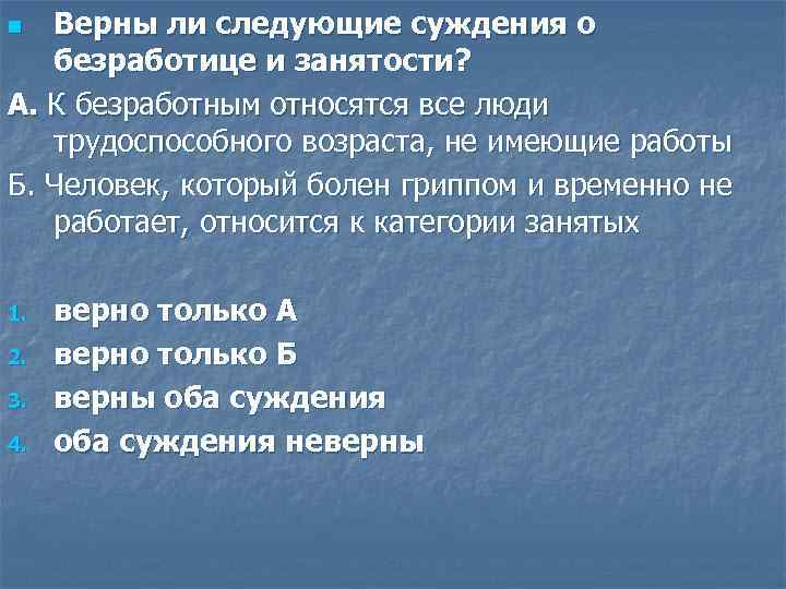 Верны ли следующие суждения о безработице и занятости? А. К безработным относятся все люди