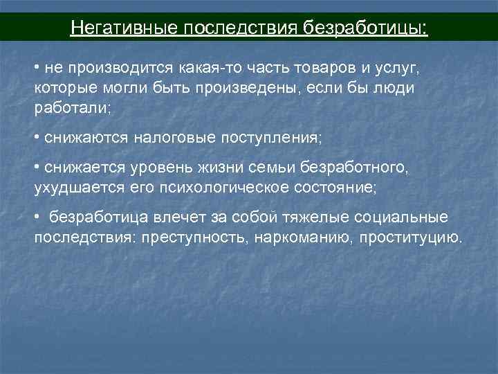 Негативные последствия безработицы: • не производится какая-то часть товаров и услуг, которые могли быть