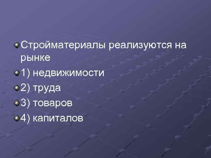 Стройматериалы реализуются на рынке 1) недвижимости 2) труда 3) товаров 4) капиталов 