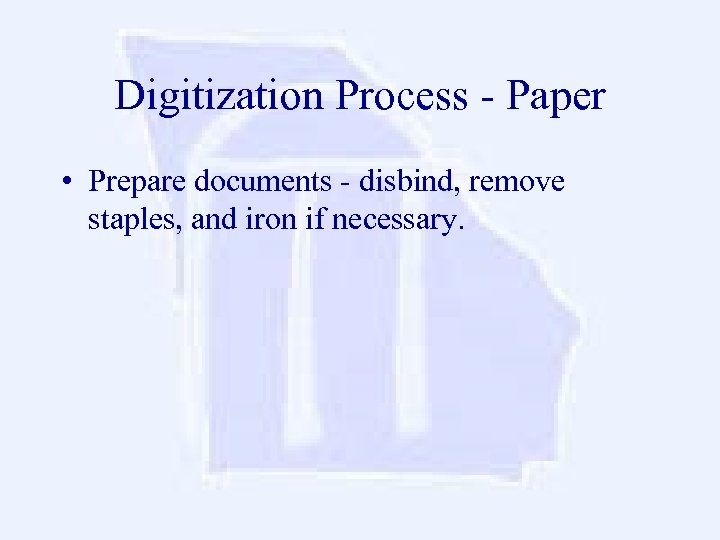 Digitization Process - Paper • Prepare documents - disbind, remove staples, and iron if