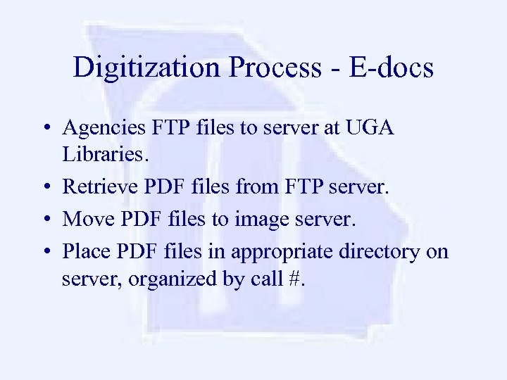 Digitization Process - E-docs • Agencies FTP files to server at UGA Libraries. •