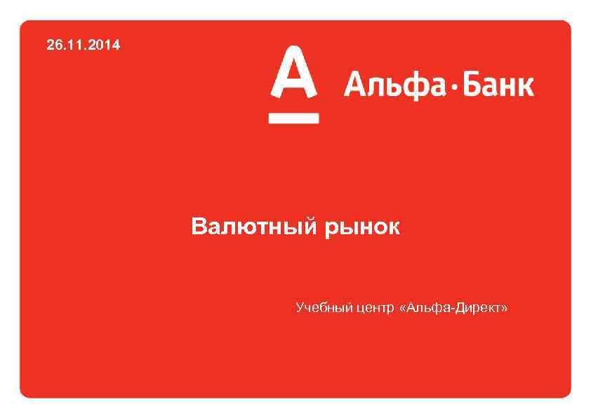 26. 11. 2014 Валютный рынок Учебный центр «Альфа-Директ» 