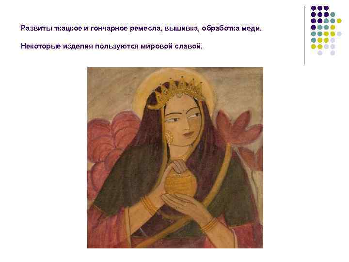 Развиты ткацкое и гончарное ремесла, вышивка, обработка меди. Некоторые изделия пользуются мировой славой. 