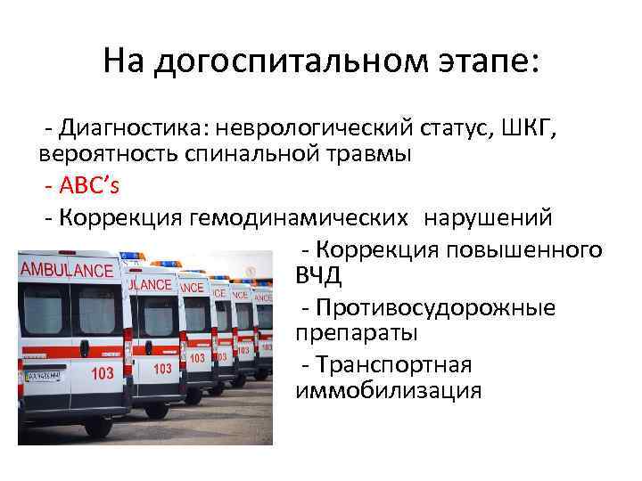 На догоспитальном этапе: - Диагностика: неврологический статус, ШКГ, вероятность спинальной травмы - ABC’s -