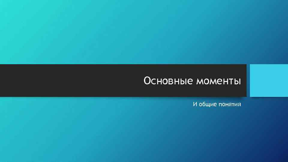 Основные моменты И общие понятия 