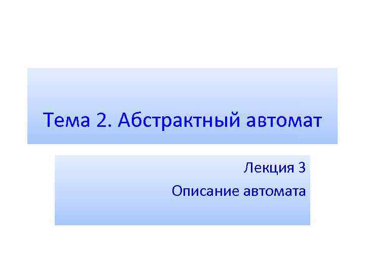 Тема 2. Абстрактный автомат Лекция 3 Описание автомата 