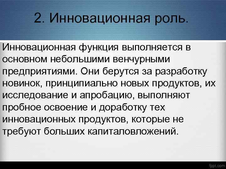 2. Инновационная роль. Инновационная функция выполняется в основном небольшими венчурными предприятиями. Они берутся за