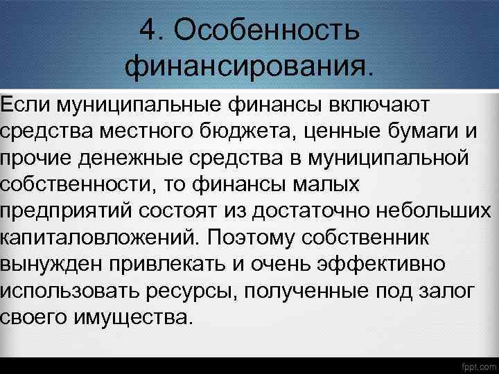 4. Особенность финансирования. Если муниципальные финансы включают средства местного бюджета, ценные бумаги и прочие